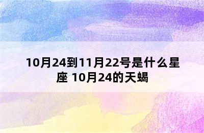 10月24到11月22号是什么星座 10月24的天蝎